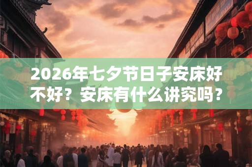 2026年七夕节日子安床好不好？安床有什么讲究吗？