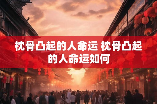 枕骨凸起的人命运 枕骨凸起的人命运如何