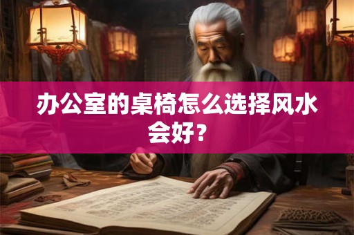 办公室的桌椅怎么选择风水会好？