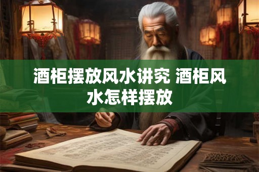 酒柜摆放风水讲究 酒柜风水怎样摆放