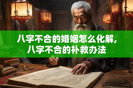 八字不合的婚姻怎么化解,八字不合的补救办法