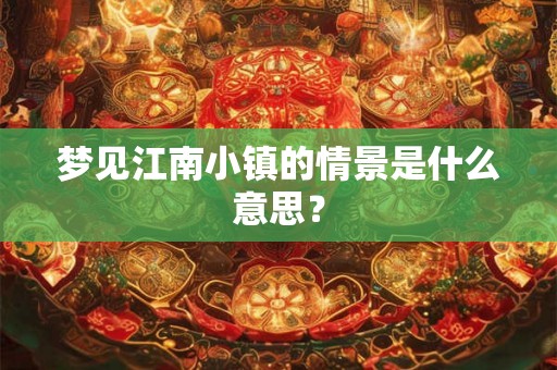 梦见江南小镇的情景是什么意思？