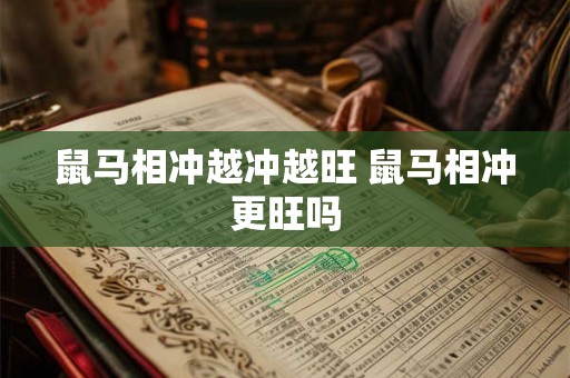 鼠马相冲越冲越旺 鼠马相冲更旺吗 鼠马相冲越冲越旺 鼠马相冲更旺吗