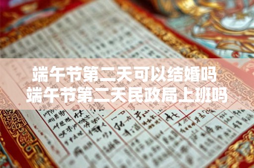 端午节第二天可以结婚吗 端午节第二天民政局上班吗