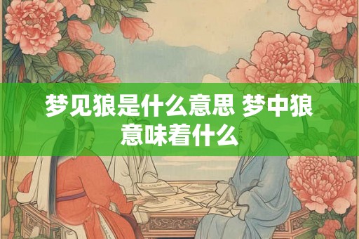 梦见狼是什么意思 梦中狼意味着什么
