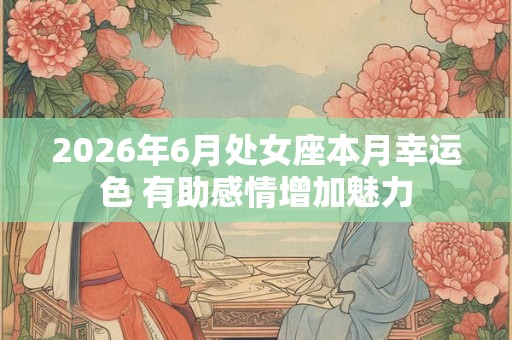 2026年6月处女座本月幸运色 有助感情增加魅力
