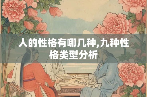 人的性格有哪几种,九种性格类型分析 人的性格有哪几种,九种性格类型分析