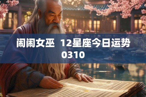 闹闹女巫  12星座今日运势0310