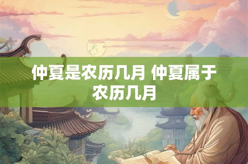 仲夏是农历几月 仲夏属于农历几月