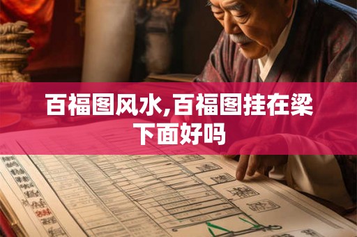 百福图风水,百福图挂在梁下面好吗