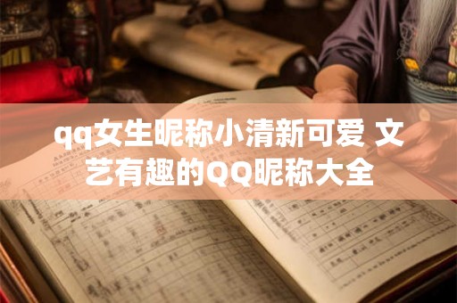 qq女生昵称小清新可爱 文艺有趣的QQ昵称大全