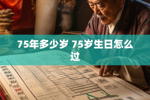 75年多少岁 75岁生日怎么过