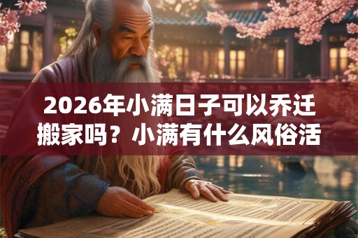 2026年小满日子可以乔迁搬家吗？小满有什么风俗活动？