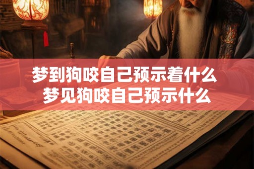 梦到狗咬自己预示着什么 梦见狗咬自己预示什么