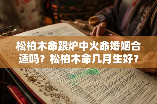 松柏木命跟炉中火命婚姻合适吗？松柏木命几月生好？