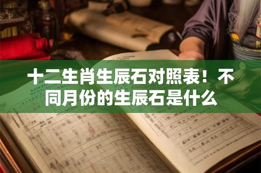 十二生肖生辰石对照表！不同月份的生辰石是什么