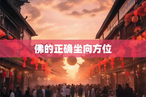 佛的正确坐向方位 佛的正确坐向方位