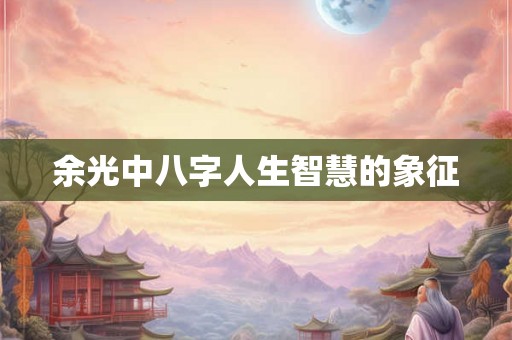 余光中八字人生智慧的象征