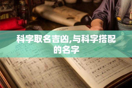 科字取名吉凶,与科字搭配的名字 科字取名吉凶,与科字搭配的名字