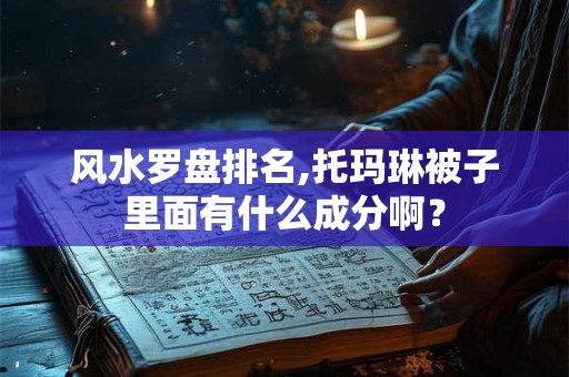 风水罗盘排名,托玛琳被子里面有什么成分啊？