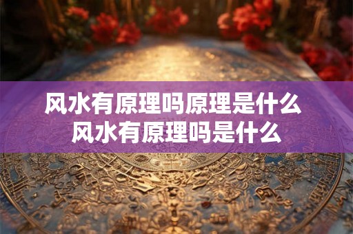 风水有原理吗原理是什么 风水有原理吗是什么