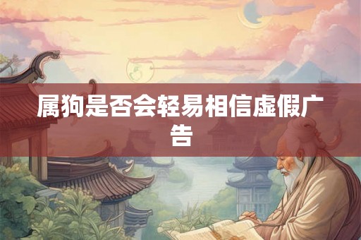 属狗是否会轻易相信虚假广告