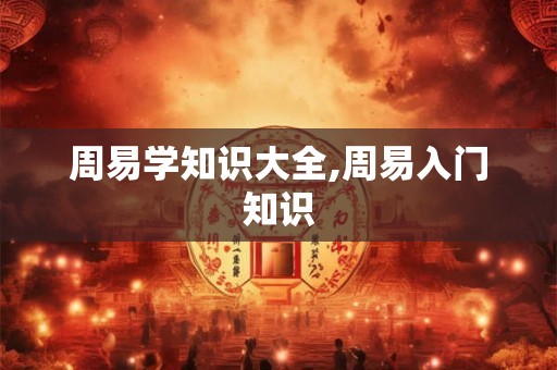 周易学知识大全,周易入门知识