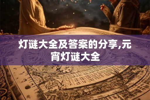 灯谜大全及答案的分享,元宵灯谜大全