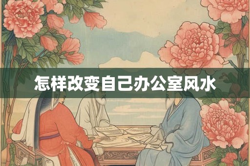 怎样改变自己办公室风水