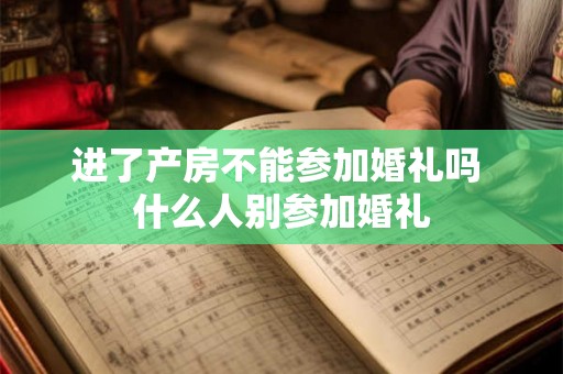 进了产房不能参加婚礼吗 什么人别参加婚礼