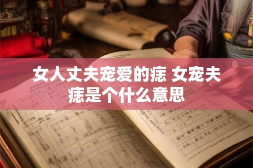 女人丈夫宠爱的痣 女宠夫痣是个什么意思