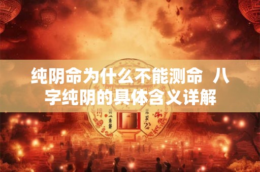 纯阴命为什么不能测命  八字纯阴的具体含义详解