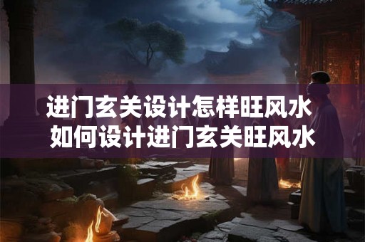 进门玄关设计怎样旺风水 如何设计进门玄关旺风水