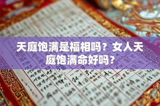 天庭饱满是福相吗？女人天庭饱满命好吗？