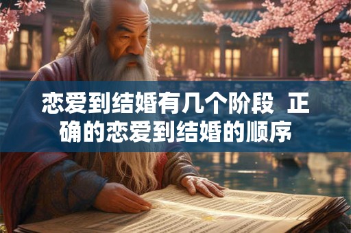 恋爱到结婚有几个阶段  正确的恋爱到结婚的顺序