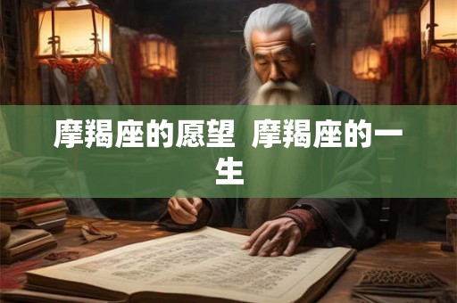 摩羯座的愿望  摩羯座的一生