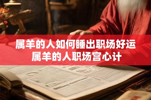 属羊的人如何睡出职场好运 属羊的人职场宫心计