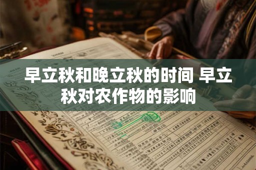 早立秋和晚立秋的时间 早立秋对农作物的影响 早立秋和晚立秋的时间 早立秋对农作物的影响