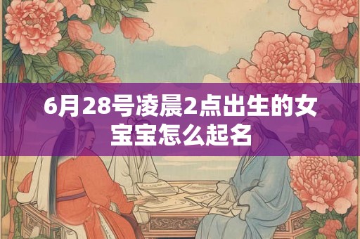 6月28号凌晨2点出生的女宝宝怎么起名