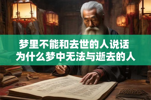 梦里不能和去世的人说话 为什么梦中无法与逝去的人交流