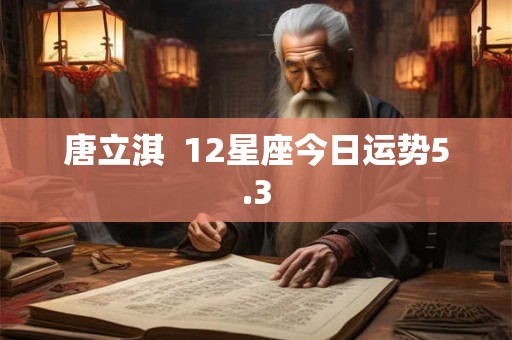 唐立淇  12星座今日运势5.3