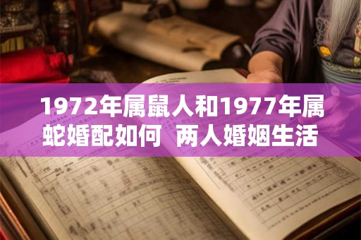 1972年属鼠人和1977年属蛇婚配如何  两人婚姻生活如何