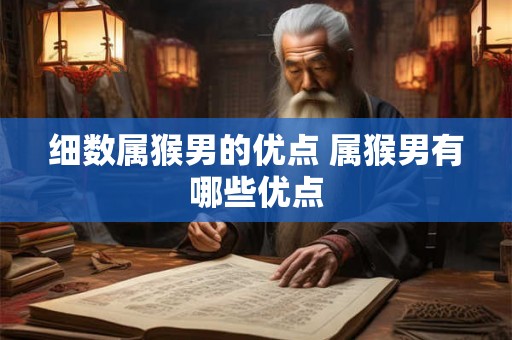 细数属猴男的优点 属猴男有哪些优点