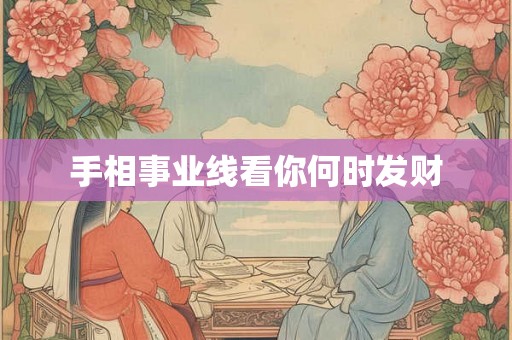 手相事业线看你何时发财