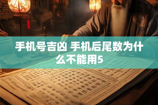 手机号吉凶 手机后尾数为什么不能用5 手机号吉凶 手机后尾数为什么不能用5