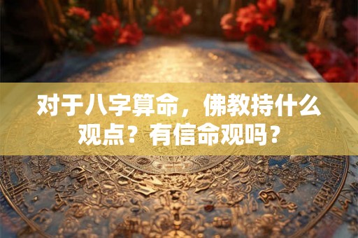 对于八字算命，佛教持什么观点？有信命观吗？