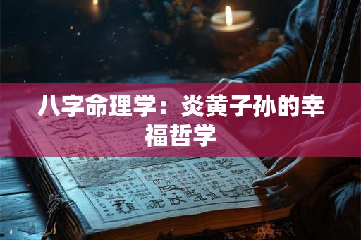 八字命理学：炎黄子孙的幸福哲学