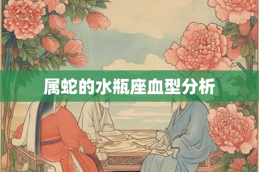 属蛇的水瓶座血型分析