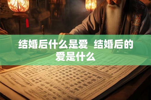 结婚后什么是爱  结婚后的爱是什么