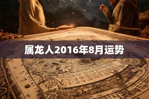 属龙人2016年8月运势